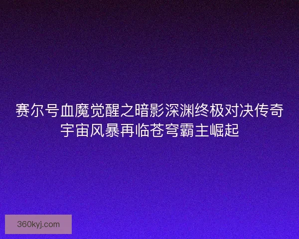 赛尔号血魔觉醒之暗影深渊终极对决传奇宇宙风暴再临苍穹霸主崛起